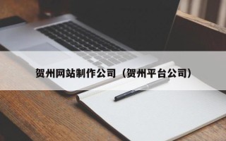 呼伦贝尔贺州网站制作公司（贺州平台公司）